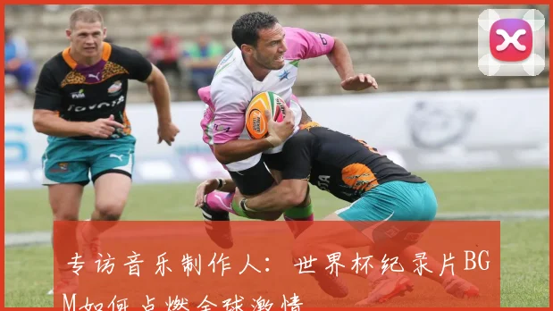 专访音乐制作人：世界杯纪录片BGM如何点燃全球激情