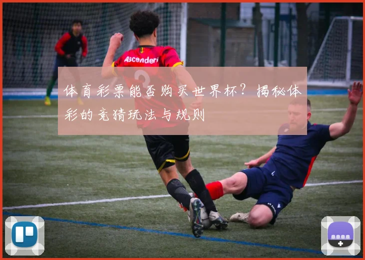 体育彩票能否购买世界杯？揭秘体彩的竞猜玩法与规则